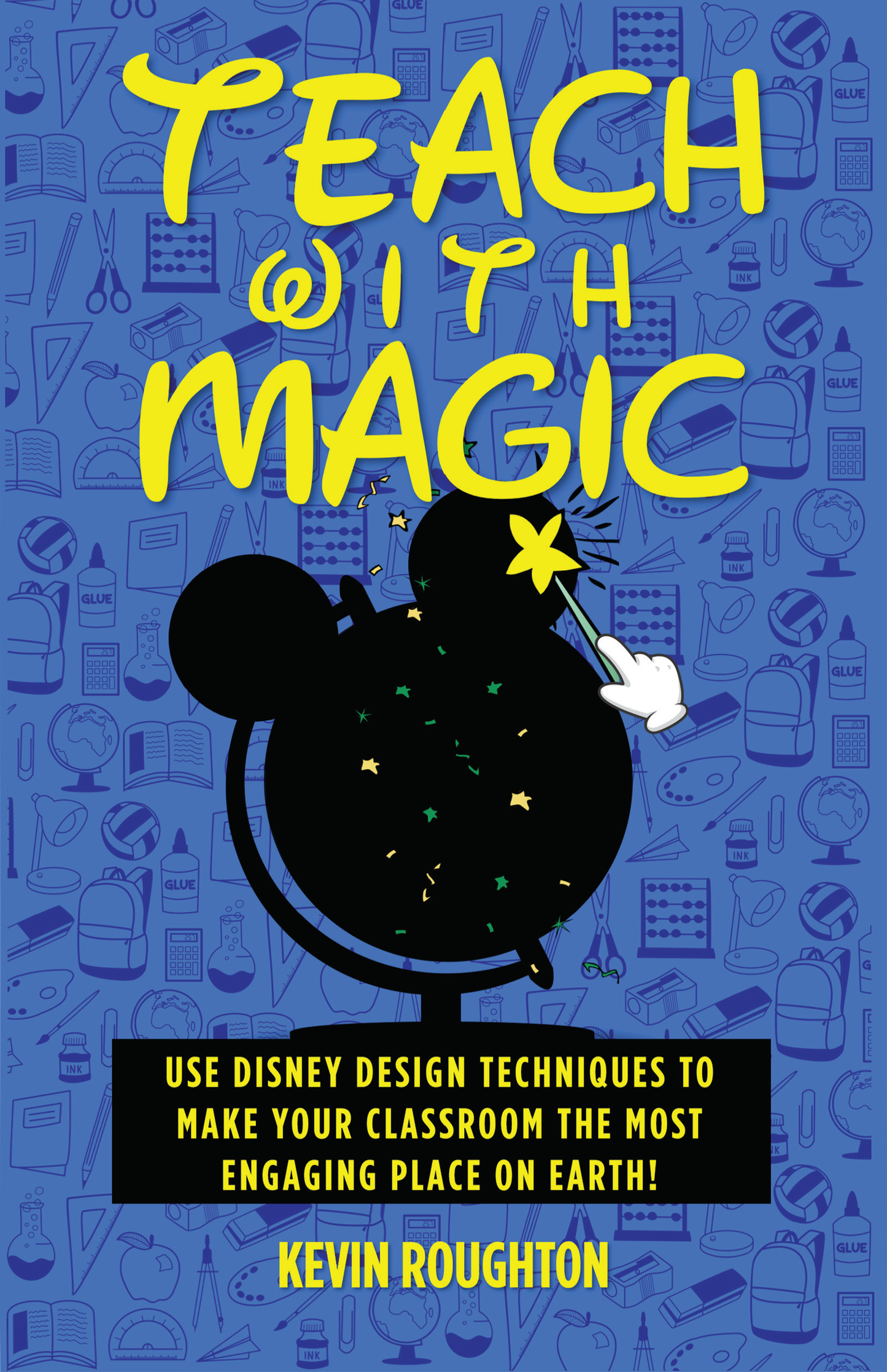 Teach with Magic - Use Disney Design Techniques to Make Your Classroom the Most Engaging Place on Earth!